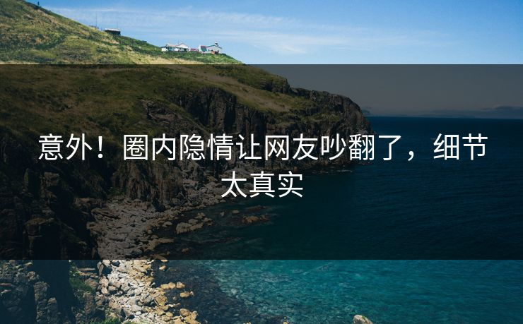 意外！圈内隐情让网友吵翻了，细节太真实