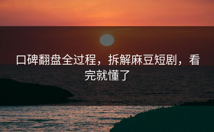 口碑翻盘全过程，拆解麻豆短剧，看完就懂了