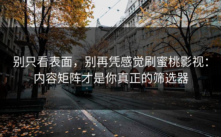 别只看表面，别再凭感觉刷蜜桃影视：内容矩阵才是你真正的筛选器